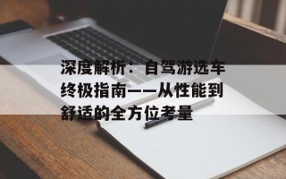 深度解析：自驾游选车终极指南——从性能到舒适的全方位考量