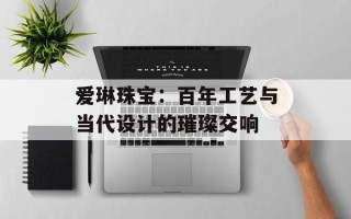 爱琳珠宝：百年工艺与当代设计的璀璨交响