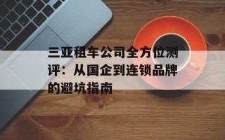 三亚租车公司全方位测评：从国企到连锁品牌的避坑指南