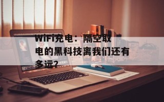 WiFi充电：隔空取电的黑科技离我们还有多远？