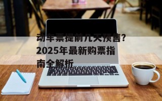 动车票提前几天预售？2025年最新购票指南全解析