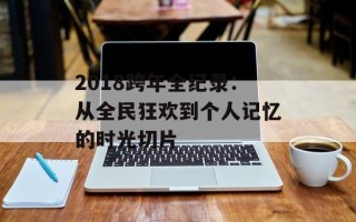 2018跨年全纪录：从全民狂欢到个人记忆的时光切片
