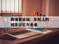 黄埔客运站：车轮上的城市记忆与未来