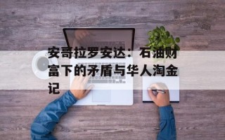 安哥拉罗安达：石油财富下的矛盾与华人淘金记