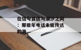 在信号盲区与潮汐之间：那些年电话未能传达的海