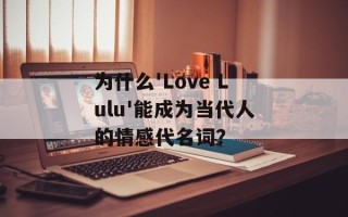 为什么'Love Lulu'能成为当代人的情感代名词？