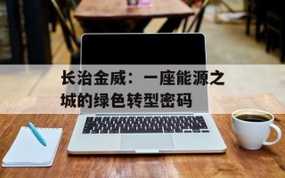 长治金威：一座能源之城的绿色转型密码