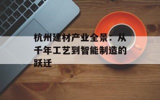 杭州建材产业全景：从千年工艺到智能制造的跃迁