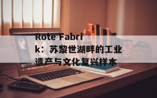 Rote Fabrik：苏黎世湖畔的工业遗产与文化复兴样本