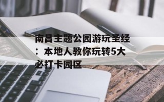 南昌主题公园游玩圣经：本地人教你玩转5大必打卡园区