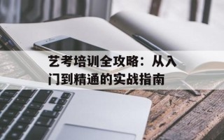 艺考培训全攻略：从入门到精通的实战指南