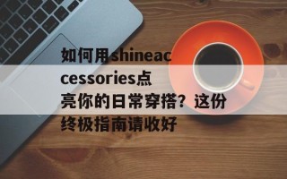 如何用shineaccessories点亮你的日常穿搭？这份终极指南请收好