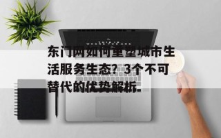 东门网如何重塑城市生活服务生态？3个不可替代的优势解析