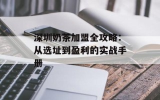 深圳奶茶加盟全攻略：从选址到盈利的实战手册