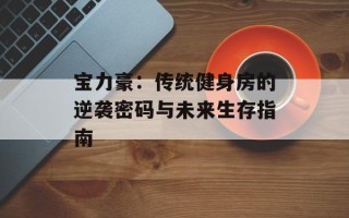 宝力豪：传统健身房的逆袭密码与未来生存指南