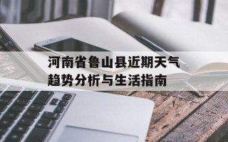 河南省鲁山县近期天气趋势分析与生活指南