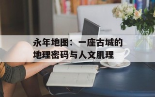 永年地图：一座古城的地理密码与人文肌理