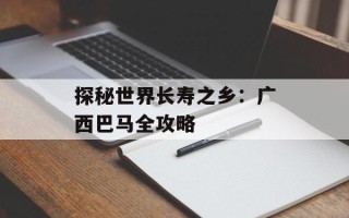 探秘世界长寿之乡：广西巴马全攻略