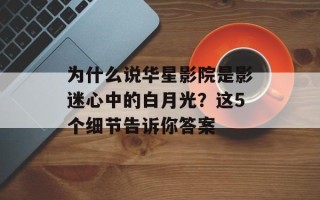 为什么说华星影院是影迷心中的白月光？这5个细节告诉你答案