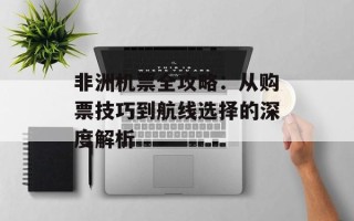 非洲机票全攻略：从购票技巧到航线选择的深度解析