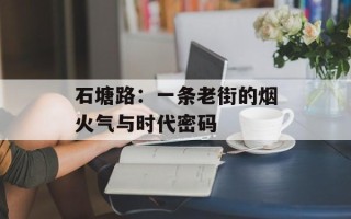 石塘路：一条老街的烟火气与时代密码