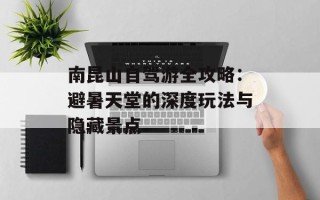 南昆山自驾游全攻略：避暑天堂的深度玩法与隐藏景点