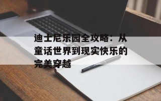 迪士尼乐园全攻略：从童话世界到现实快乐的完美穿越