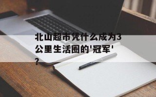 北山超市凭什么成为3公里生活圈的'冠军'？