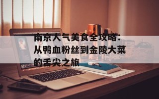 南京人气美食全攻略：从鸭血粉丝到金陵大菜的舌尖之旅