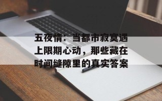 五夜情：当都市寂寞遇上限期心动，那些藏在时间缝隙里的真实答案