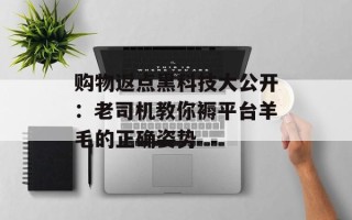 购物返点黑科技大公开：老司机教你褥平台羊毛的正确姿势