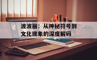 波波丽：从神秘符号到文化现象的深度解码