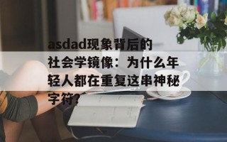 asdad现象背后的社会学镜像：为什么年轻人都在重复这串神秘字符？