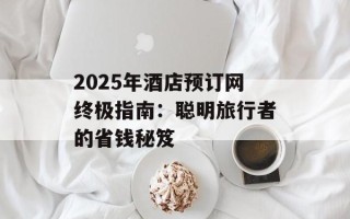 2025年酒店预订网终极指南：聪明旅行者的省钱秘笈