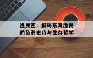 渔民画：解码东海渔民的色彩史诗与生存哲学