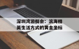 深圳湾游艇会：滨海精英生活方式的黄金坐标