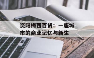 资阳梅西百货：一座城市的商业记忆与新生