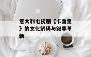 意大利电视剧《卡普里》的文化解码与叙事革新