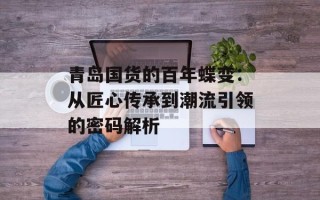 青岛国货的百年蝶变：从匠心传承到潮流引领的密码解析