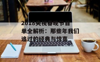 2018央视春晚节目单全解析：那些年我们追过的经典与惊喜