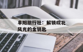 阜阳旅行社：解锁皖北风光的金钥匙