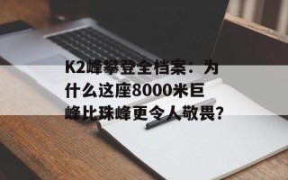 K2峰攀登全档案：为什么这座8000米巨峰比珠峰更令人敬畏？