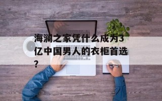 海澜之家凭什么成为3亿中国男人的衣柜首选？