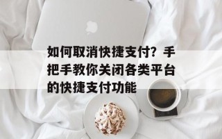 如何取消快捷支付？手把手教你关闭各类平台的快捷支付功能