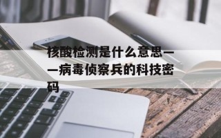 核酸检测是什么意思——病毒侦察兵的科技密码