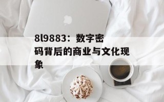 8l9883：数字密码背后的商业与文化现象