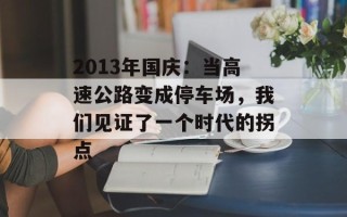 2013年国庆：当高速公路变成停车场，我们见证了一个时代的拐点