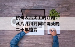 杭州人舌尖上的江湖：从片儿川到网红浇头的二十年嬗变