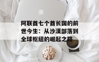 阿联酋七个酋长国的前世今生：从沙漠部落到全球枢纽的崛起之路