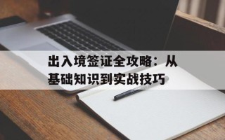 出入境签证全攻略：从基础知识到实战技巧